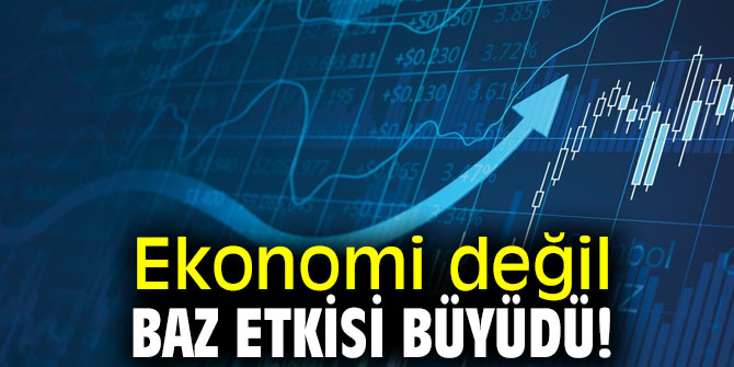 Ekonomi değil baz etkisi büyüdü!