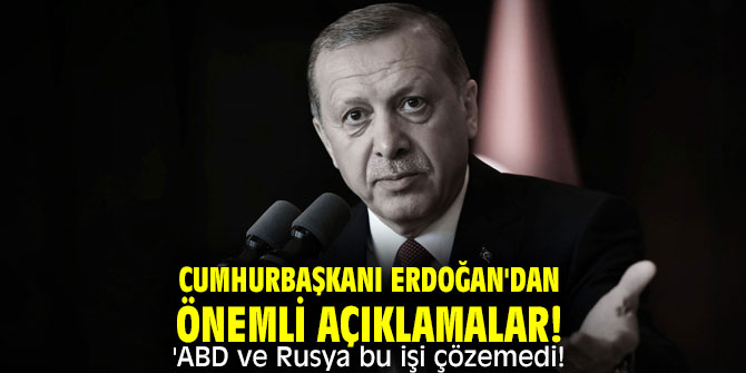 Cumhurbaşkanı Erdoğan'dan önemli açıklamalar! 'ABD ve Rusya bu işi çözemedi!