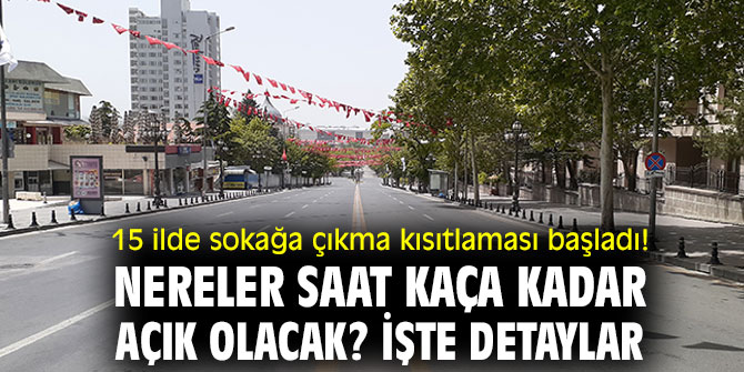 15 ilde sokağa çıkma kısıtlaması başladı! Nereler saat kaça kadar açık olacak? İşte detaylar