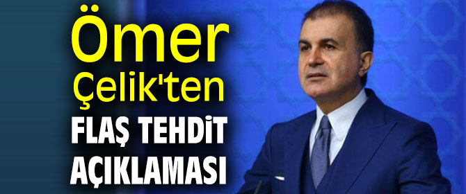 Ömer Çelik'ten flaş tehdit açıklaması!