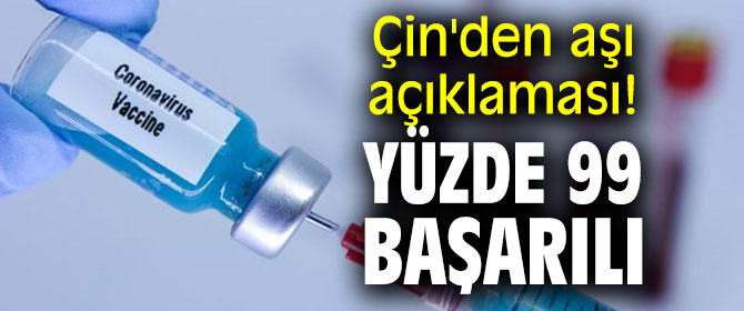 Çin'den aşı açıklaması! Yüzde 99 başarılı