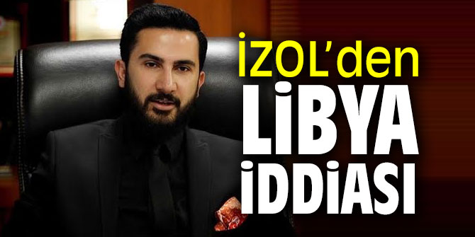 İZOL LİBYA iddialarına açıklık getirdi