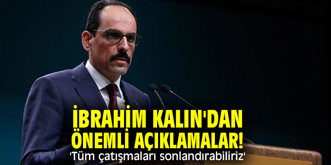 İbrahim Kalın'dan önemli açıklamalar! 'Tüm çatışmaları sonlandırabiliriz'
