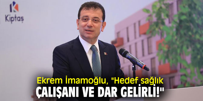 Ekrem İmamoğlu, "Hedef sağlık çalışanı ve dar gelirli!"