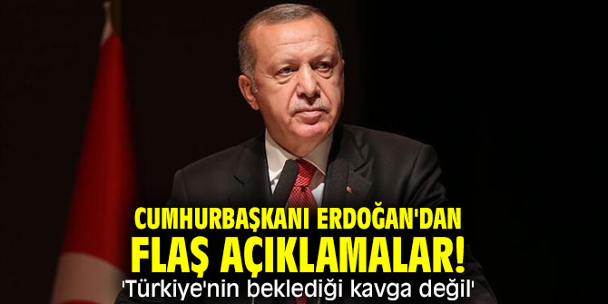 Cumhurbaşkanı Erdoğan'dan önemli açıklamalar! 'Türkiye'nin beklediği kavga değil '