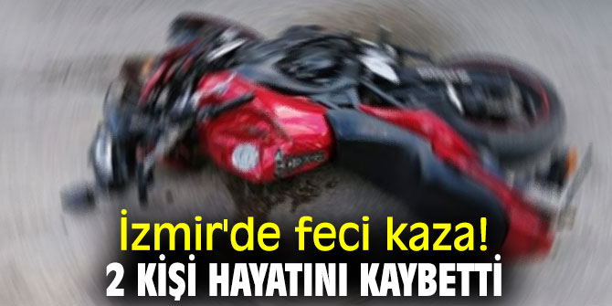 İzmir'de feci kaza! 2 kişi hayatını kaybetti