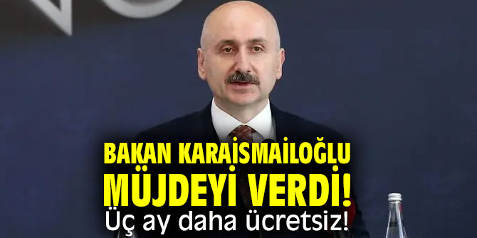 Bakan Karaismailoğlu müjdeyi verdi! Üç ay daha ücretsiz!