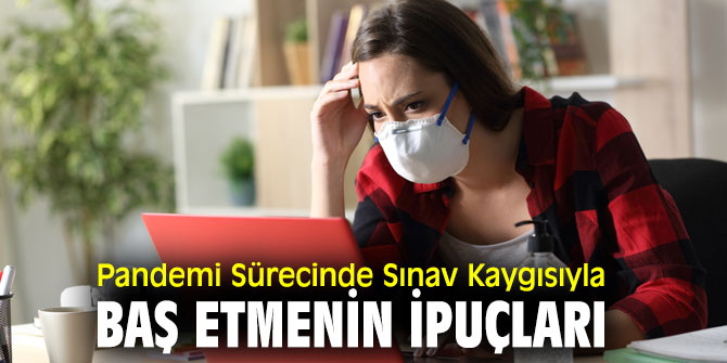 İşte Pandemi Sürecinde Sınav Kaygısıyla Baş Etmenin İpuçları