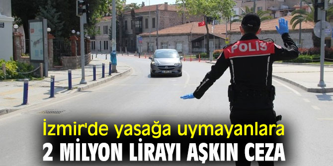 İzmir'de yasağa uymayanlara 2 milyon lirayı aşkın ceza kesildi