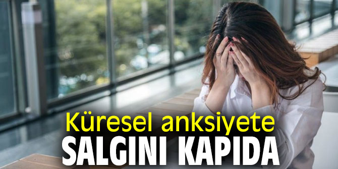 Dikkat! Küresel anksiyete salgını kapıda