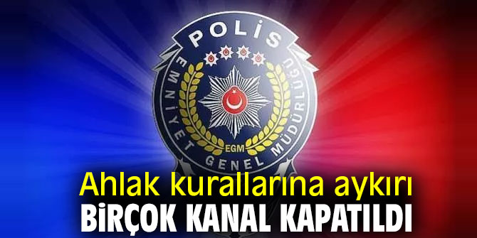 Ahlak kurallarına aykırı birçok kanal kapatıldı
