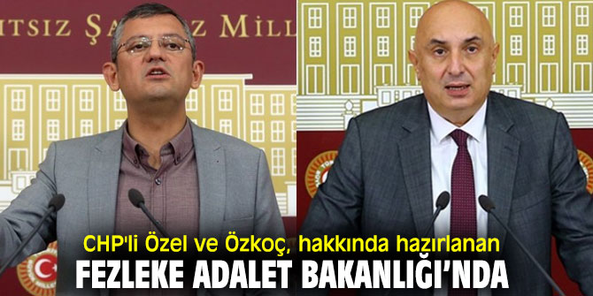 CHP'li Özel ve Özkoç, hakkında hazırlanan fezleke Adalet Bakanlığı’nda