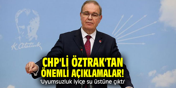 CHP'li Öztrak'tan önemli açıklamalar! 'Uyumsuzluk iyice su üstüne çıktı'