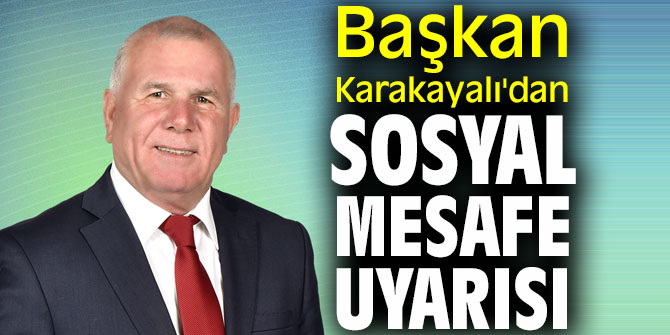 Başkan Karakayalı'dan sosyal mesafe uyarısı