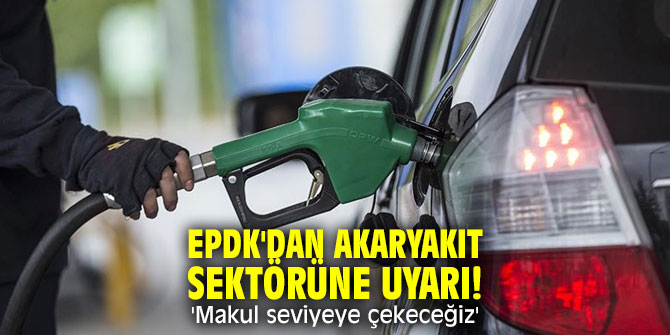 EPDK'dan akaryakıt sektörüne uyarı! 'Makul seviyeye çekeceğiz'