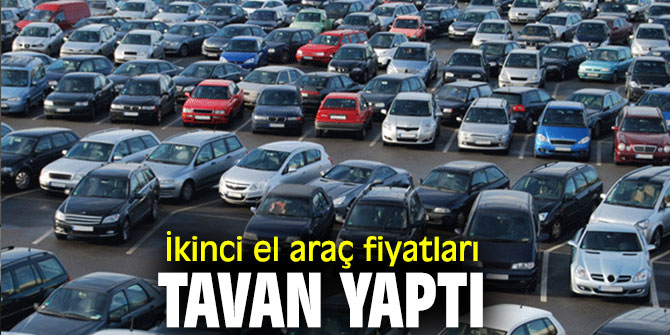İkinci el araç fiyatları tavan yaptı