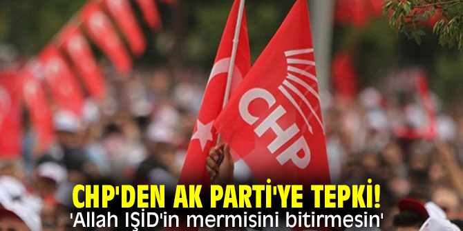 CHP'den Ak Parti'ye tepki! 'Allah IŞİD'in mermisini bitirmesin'