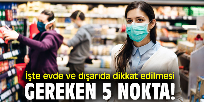 İşte evde ve dışarıda dikkat edilmesi gereken 5 nokta!