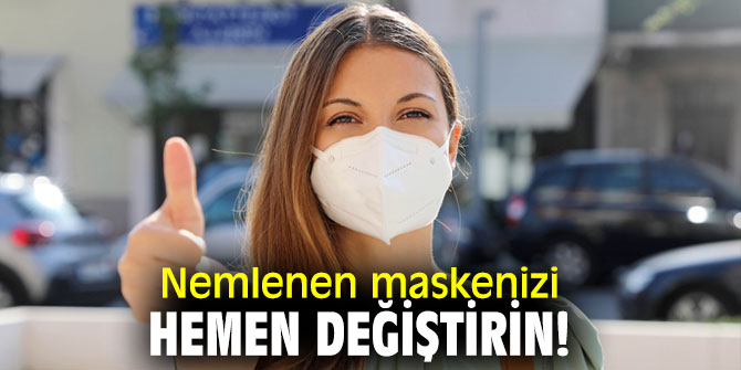 Nemlenen maskenizi hemen değiştirin!