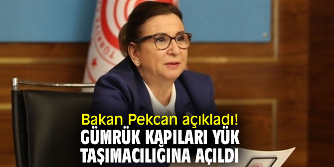Bakan Pekcan açıkladı! Gümrük kapıları yük taşımacılığına açıldı