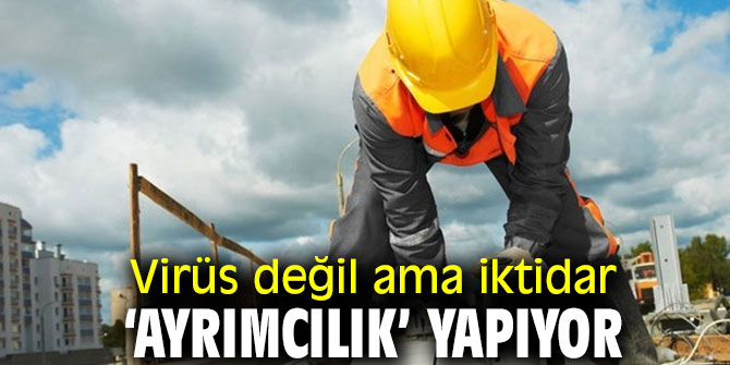 Virüs değil ama iktidar ‘ayrımcılık’ yapıyor