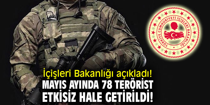 İçişleri Bakanlığı açıkladı! Mayıs ayında 78 terörist etkisiz hale getirildi!