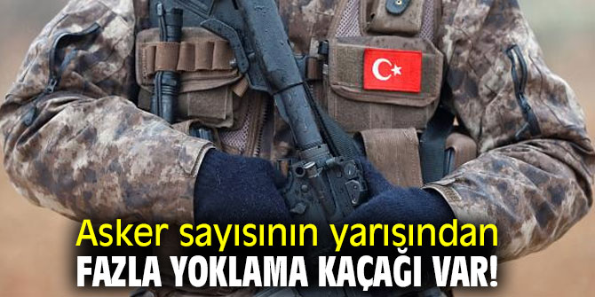 Asker sayısının yarısından fazla yoklama kaçağı var!