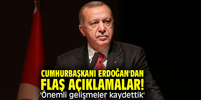 Cumhurbaşkanı Erdoğan'dan flaş açıklama! 'Önemli gelişmeler kaydettik'