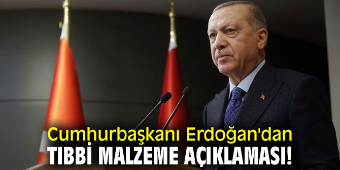 Cumhurbaşkanı Erdoğan'dan tıbbi malzeme açıklaması!