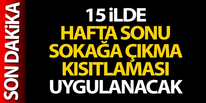 15 ilde sokağa çıkma kısıtlaması uygulanacak