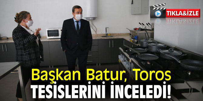 Başkan Batur, Toros tesislerini inceledi!