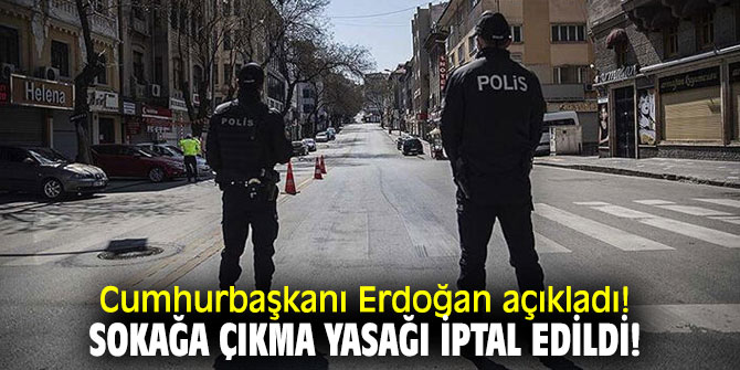 Cumhurbaşkanı Erdoğan açıkladı! Sokağa çıkma yasağı iptal edildi!