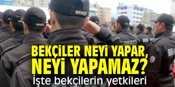 Bekçiler neyi yapar, neyi yapamaz? İşte bekçilerin yetkileri