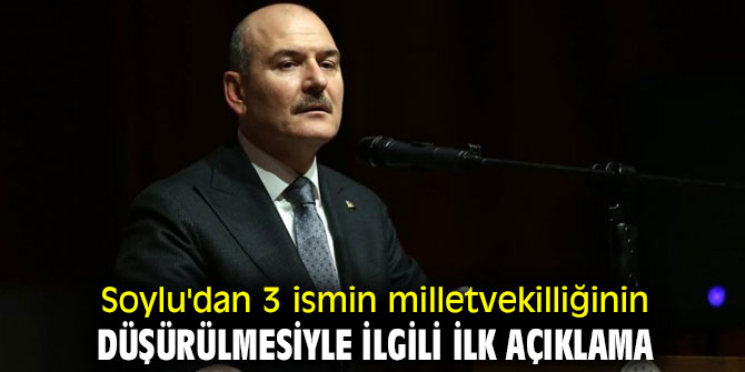 Soylu'dan 3 ismin milletvekilliğinin düşürülmesiyle ilgili açıklama!