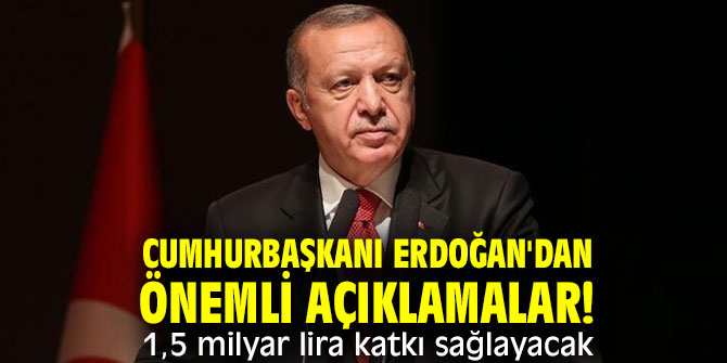 Cumhurbaşkanı Erdoğan'dan önemli açıklamalar! 1,5 milyar lira katkı sağlayacak