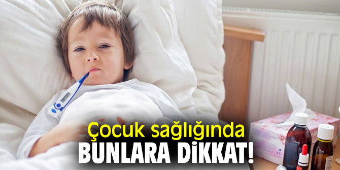 Dikkat! Çocuk sağlığında bunlara...