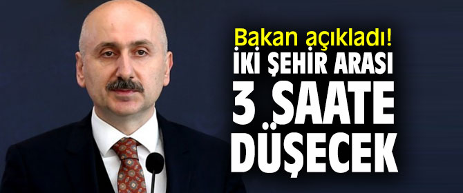 Bakan Karaismailoğlu açıkladı! İki şehir arası 3 saate düşecek