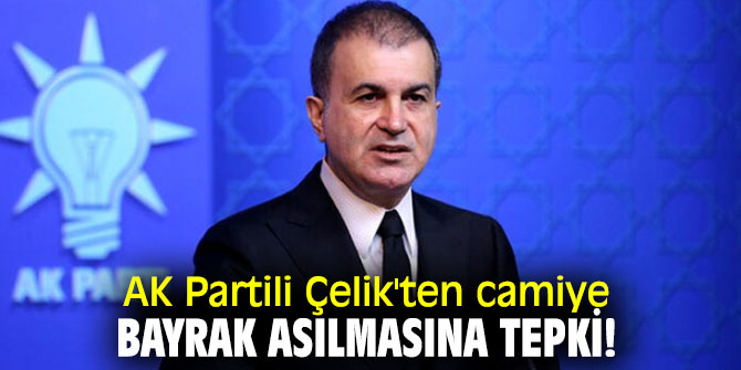 AK Partili Çelik'ten camiye bayrak asılmasına tepki!