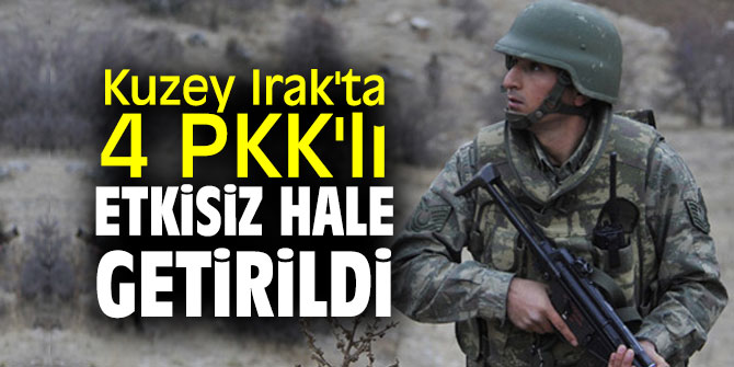 Bakanlık açıkladı! Kuzey Irak'ta 4 PKK'lı etkisiz hale getirildi