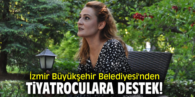 İzmir Büyükşehir Belediyesi'nden Tiyatroculara destek!