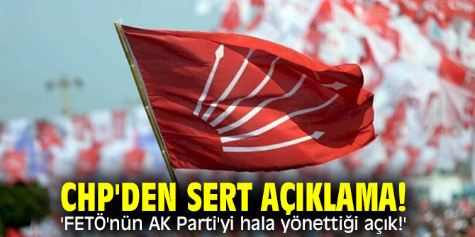 CHP'den sert açıklama! 'FETÖ'nün AK Parti'yi hala yönettiği açık!'