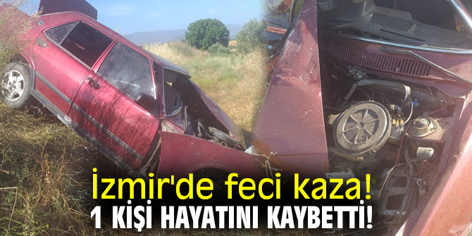İzmir'de feci kaza! 1 kişi hayatını kaybetti!