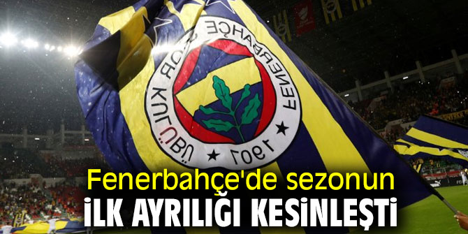 Fenerbahçe'de ilk ayrılık!