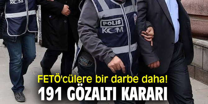 FETÖ'cülere bir darbe daha! 191 gözaltı kararı