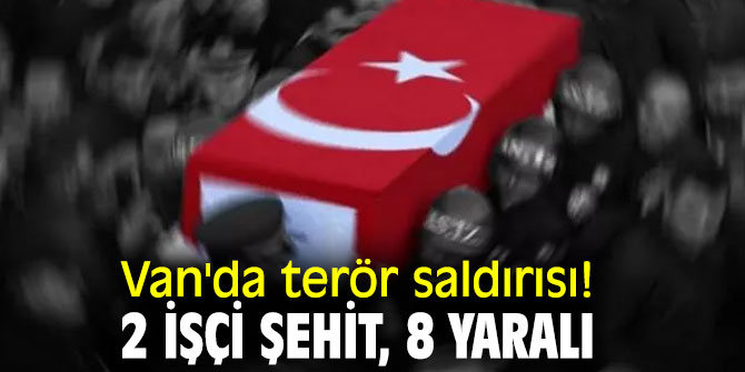 Van'da terör saldırısı: 2 işçi şehit, 8 yaralı
