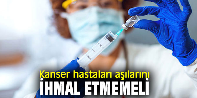 Uzmanı uyardı! Kanser hastaları aşılarını ihmal etmemeli