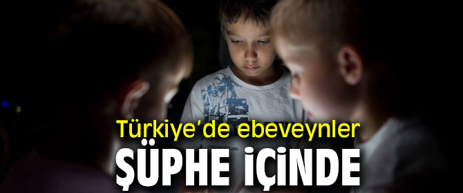 Türkiye’de ebeveynler şüphe içinde!