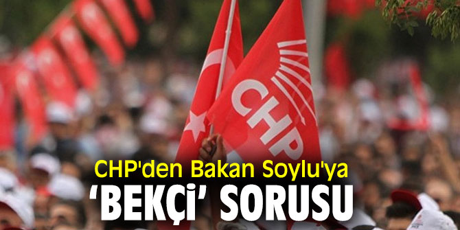 CHP'den Bakan Soylu'ya ‘Bekçi’ sorusu 