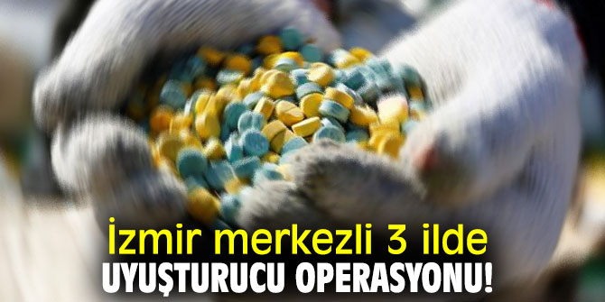 İzmir merkezli 3 ilde uyuşturucu operasyonu!