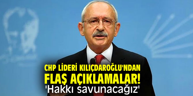 CHP lideri Kılıçdaroğlu'ndan flaş açıklamalar! 'Hakkı savunacağız'